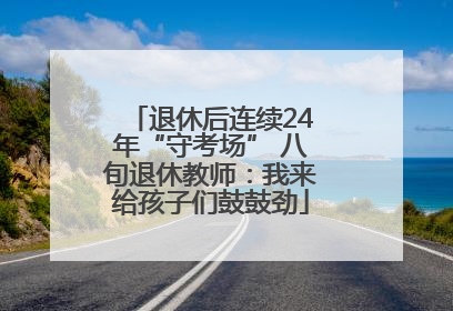 退休后连续24年“守考场” 八旬退休教师：我来给孩子们鼓鼓劲