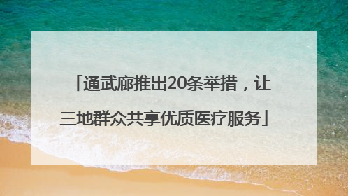 通武廊推出20条举措，让三地群众共享优质医疗服务