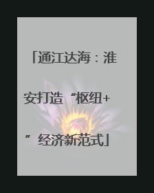 通江达海：淮安打造“枢纽+”经济新范式