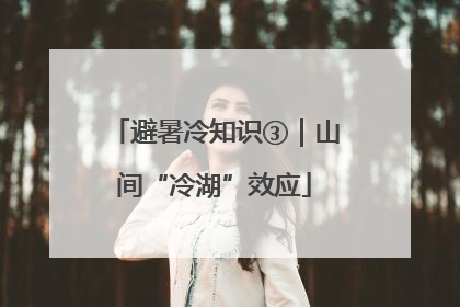 避暑冷知识③｜山间“冷湖”效应
