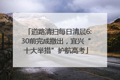 道路清扫每日清晨6:30前完成撤出，宜兴“十大举措”护航高考