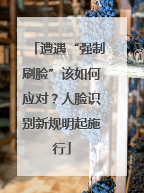 遭遇“强制刷脸”该如何应对？人脸识别新规明起施行