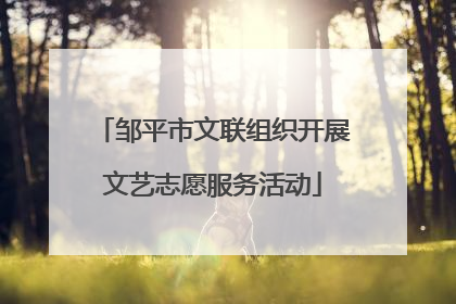邹平市文联组织开展文艺志愿服务活动