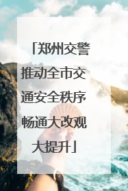 郑州交警推动全市交通安全秩序畅通大改观大提升