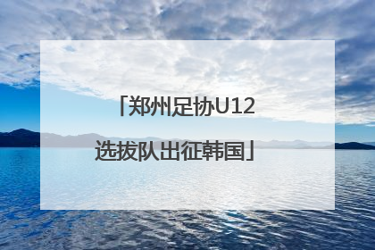 郑州足协U12选拔队出征韩国