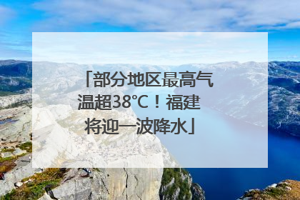 部分地区最高气温超38℃！福建将迎一波降水