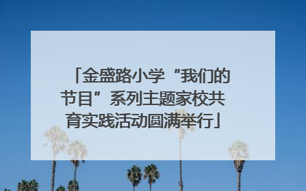金盛路小学“我们的节目”系列主题家校共育实践活动圆满举行