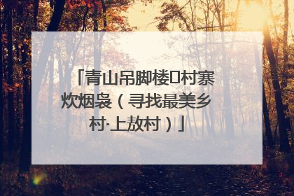 青山吊脚楼 村寨炊烟袅（寻找最美乡村·上敖村）