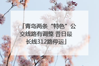 青岛两条“特色”公交线路有调整 昔日最长线312路停运