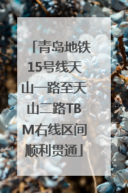 青岛地铁15号线天山一路至天山二路TBM右线区间顺利贯通