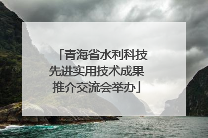 青海省水利科技先进实用技术成果推介交流会举办