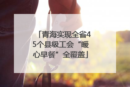 青海实现全省45个县级工会“暖心早餐”全覆盖