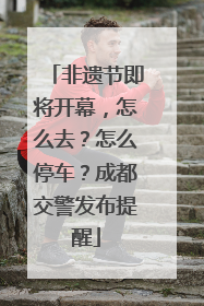 非遗节即将开幕，怎么去？怎么停车？成都交警发布提醒