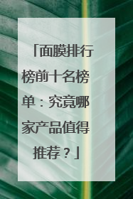 面膜排行榜前十名榜单：究竟哪家产品值得推荐？