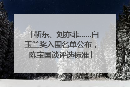 靳东、刘亦菲……白玉兰奖入围名单公布，陈宝国谈评选标准