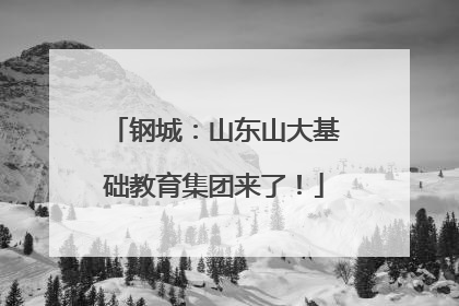 钢城：山东山大基础教育集团来了！