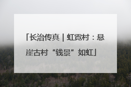 长治传真｜虹霓村：悬崖古村“钱景”如虹