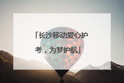 长沙移动爱心护考，为梦护航