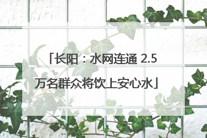 长阳：水网连通 2.5万名群众将饮上安心水