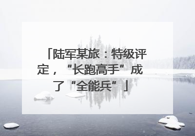 陆军某旅：特级评定，“长跑高手”成了“全能兵”