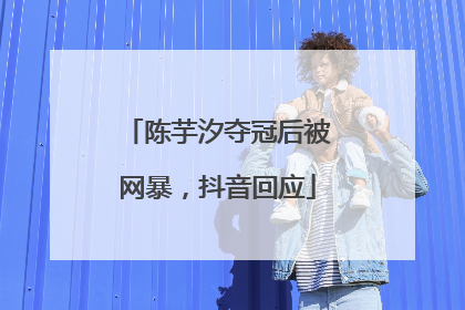 陈芋汐夺冠后被网暴，抖音回应