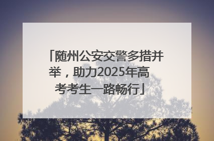 随州公安交警多措并举，助力2025年高考考生一路畅行