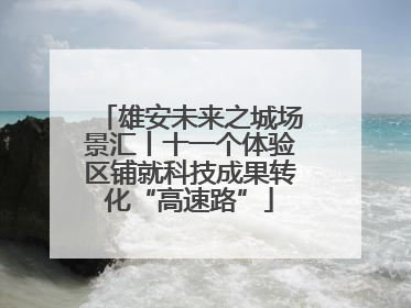 雄安未来之城场景汇丨十一个体验区铺就科技成果转化“高速路”