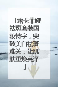 露卡菲娅祛斑套装国妆特字，突破美白祛斑难关，让肌肤重焕亮泽