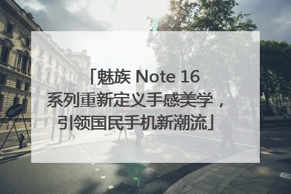魅族 Note 16系列重新定义手感美学，引领国民手机新潮流