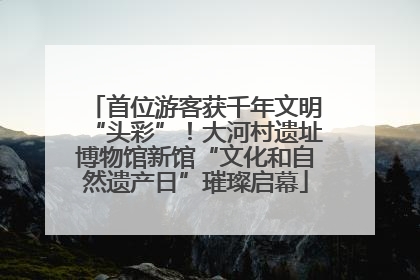 首位游客获千年文明“头彩”！大河村遗址博物馆新馆“文化和自然遗产日”璀璨启幕