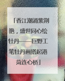 香江潮涌紫荆艳，盛世同心绘牡丹——巨野工笔牡丹画搭起港菏连心桥