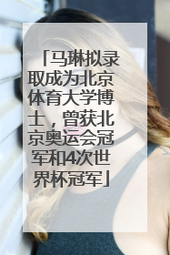 马琳拟录取成为北京体育大学博士，曾获北京奥运会冠军和4次世界杯冠军