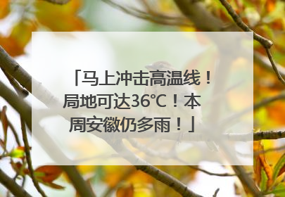 马上冲击高温线！局地可达36℃！本周安徽仍多雨！