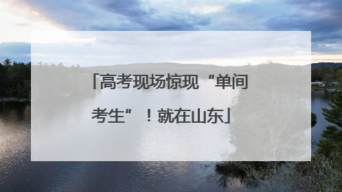 高考现场惊现“单间考生”！就在山东