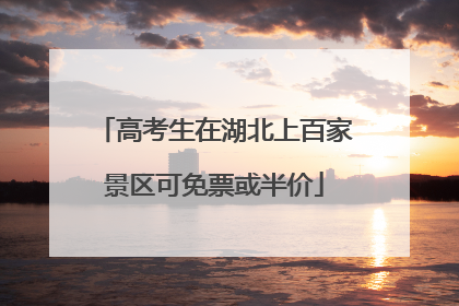 高考生在湖北上百家景区可免票或半价