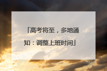 高考将至，多地通知：调整上班时间