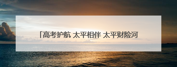 高考护航 太平相伴 太平财险河北分公司积极开展爱心助考活动