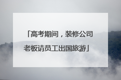 高考期间，装修公司老板请员工出国旅游