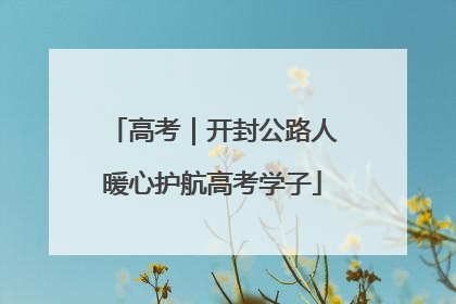 高考｜开封公路人暖心护航高考学子