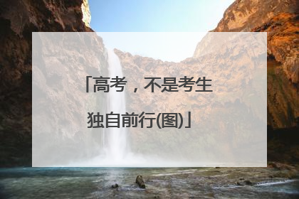 高考，不是考生独自前行(图)