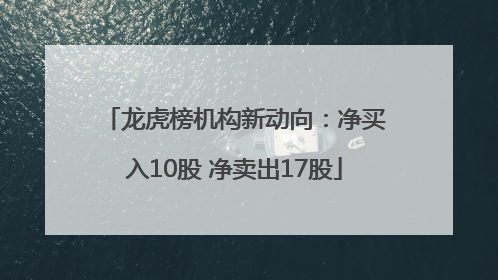 龙虎榜机构新动向：净买入10股 净卖出17股