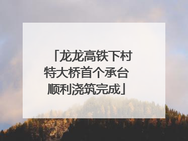 龙龙高铁下村特大桥首个承台顺利浇筑完成