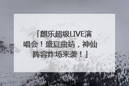 麒乐超级LIVE演唱会！盛夏曲靖，神仙阵容炸场来袭！