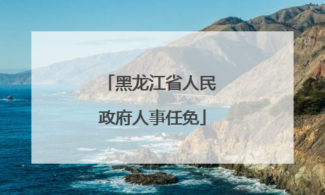 黑龙江省人民政府人事任免