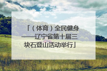 （体育）全民健身——辽宁省第十届三块石登山活动举行