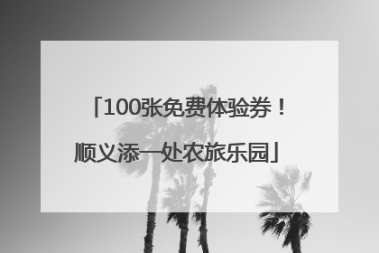 100张免费体验券！顺义添一处农旅乐园