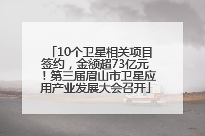 10个卫星相关项目签约，金额超73亿元！第三届眉山市卫星应用产业发展大会召开