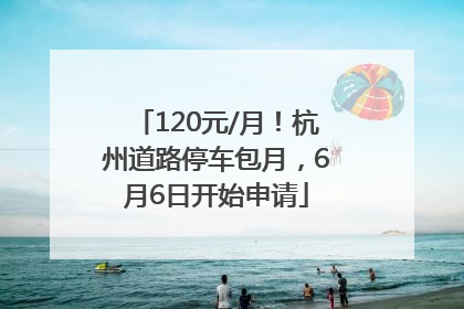 120元/月！杭州道路停车包月，6月6日开始申请