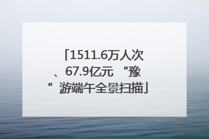 1511.6万人次、67.9亿元 “豫”游端午全景扫描