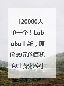 20000人抢一个！Labubu上新，原价99元的耳机包上架秒空